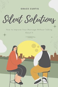 Silent Solutions: How to Improve Your Marriage Without Talking About It - Grace Curtis - E-Book
