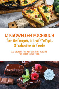 Mikrowellen Kochbuch für Anfänger, Berufstätige, Studenten & Faule: Die leckersten Mikrowellen Rezepte für jeden Geschmack - inkl. Fingerfood, Snacks & Aufstrichen - Konstantin Berner - E-Book