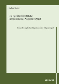 Die eigentumsrechtliche Einordnung des Naturgutes Wild - Inhalt des jagdlichen Eigentums oder Allgemeingut? - Steffen Guber - E-Book