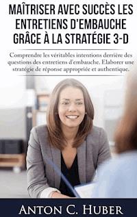 Maîtriser avec succès les entretiens d'embauche grâce à la stratégie 3-D - Anton C. Huber - E-Book