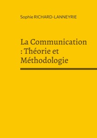 La Communication : Théorie et Méthodologie - Sophie Richard-Lanneyrie - E-Book