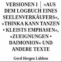 Versionen I │ »Aus dem Logbuch eines Seelenverkäufers«,»Thinka kann tanzen • Kleists Emphasen«, »Zueignungen • Daimonion« und andere Texte - Gerd Hergen Lübben - E-Book