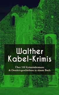Walther Kabel-Krimis: Über 100 Kriminalromane & Detektivgeschichten in einem Buch - Walther Kabel - E-Book