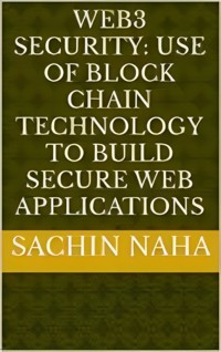 Web3 Security: Use of Block Chain Technology to Build Secure Web Applications - Sachin Naha - E-Book