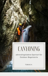 Canyoning - adrenalingeladene Sportart für Outdoor-Begeisterte - Tobias Hopfmüller - E-Book