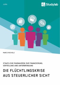 Die Flüchtlingskrise aus steuerlicher Sicht. Staatliche Maßnahmen zur Finanzierung, Verteilung und Unterbringung - Marco Rocholz - E-Book