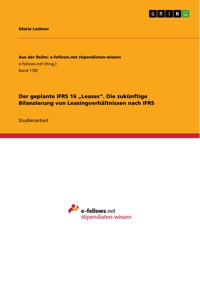 Der geplante IFRS 16 „Leases“. Die zukünftige Bilanzierung von Leasingverhältnissen nach IFRS - Gloria Lechner - E-Book
