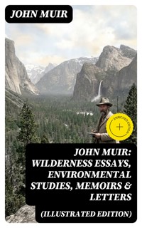 John Muir: Wilderness Essays, Environmental Studies, Memoirs & Letters (Illustrated Edition) - John Muir - E-Book