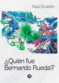 ¿Quién fue Bernardo Rueda? - Raúl H. Drubich - E-Book