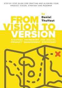 From Vision to Version - Step by step guide for crafting and aligning your product vision, strategy and roadmap - Daniel Thulfaut - E-Book