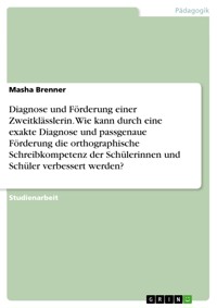 Diagnose und Förderung einer  Zweitklässlerin. Wie kann durch eine exakte Diagnose und passgenaue Förderung die orthographische Schreibkompetenz der Schülerinnen und Schüler verbessert werden? - Masha Brenner - E-Book
