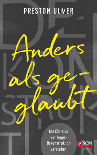 Anders als geglaubt - Mit Christus vor Augen Dekonstruktion verstehen - Preston Ulmer - E-Book