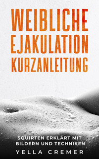 Weibliche Ejakulation Kurzanleitung - Yella Cremer - E-Book