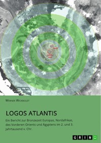 Logos Atlantis. Ein Bericht zur Bronzezeit Europas, Nordafrikas, des Vorderen Orients und Ägyptens im 2. und 3. Jahrtausend v. Chr. - Werner Wickboldt - E-Book