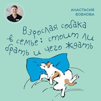 Взрослая собака в семье: стоит ли брать и чего ждать - Анастасия Бобкова - Hörbuch