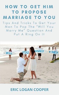 How To Get Him To Propose Marriage To You - Eric Logan Cooper - E-Book
