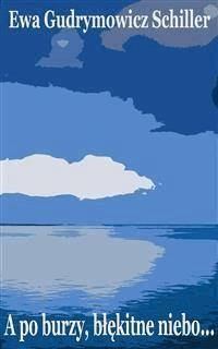 A po burzy, błękitne niebo… - Ewa Gudrymowicz Schiller - E-Book