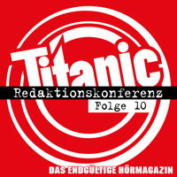 TITANIC - Das endgültige Hörmagazin, Folge 10: Redaktionskonferenz - Moritz Hürtgen - Hörbuch