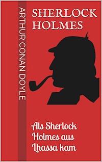 Sherlock Holmes - Als Sherlock Holmes aus Lhassa kam - Arthur Conan Doyle - E-Book