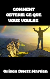 Comment obtenir ce que vous voulez (traduit) - Orison Swett Marden - E-Book