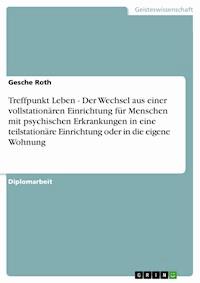 Treffpunkt Leben - Der Wechsel aus einer vollstationären Einrichtung für Menschen mit psychischen Erkrankungen in eine teilstationäre Einrichtung  oder in die eigene Wohnung - Gesche Roth - E-Book