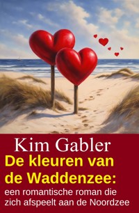 De kleuren van de Waddenzee: een romantische roman die zich afspeelt aan de Noordzee - Kim Gabler - E-Book