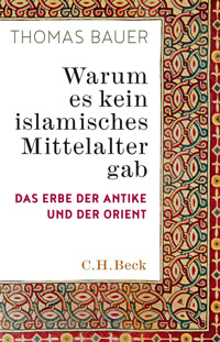 Warum es kein islamisches Mittelalter gab - Thomas Bauer - E-Book