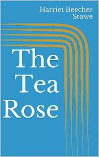 The Tea Rose - Harriet Beecher-Stowe - E-Book