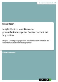 Möglichkeiten und Grenzen gesundheitsbezogener Sozialer Arbeit mit Migranten - Elena Hordt - E-Book