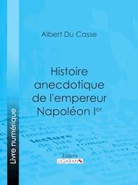 Histoire anecdotique de l'empereur Napoléon Ier - Albert Du Casse - E-Book