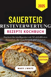 Sauerteig-Abfall-Rezepte Kochbuch 2025 - Mary J. White - E-Book