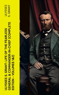 Ulysses S. Grant: Life of the Fearless General & Commander-in-Chief (Complete Edition - Volumes 1&2) - Ulysses S. Grant - E-Book