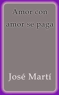 Amor con amor se paga - José Martí - E-Book