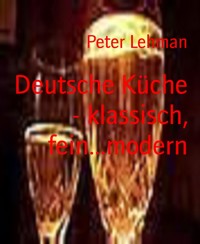 Deutsche Küche - klassisch, fein...modern - Peter Lehman - kostenlos E-Book