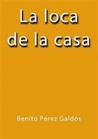 La loca de la casa - Benito Pérez Galdòs - E-Book