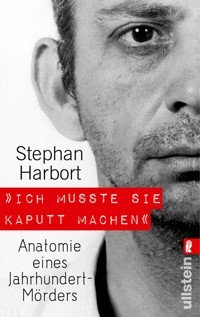 "Ich musste sie kaputt machen." - Stephan Harbort - E-Book