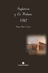 Inglaterra y La Habana: 1762 - Gustavo Placer Cervera - E-Book