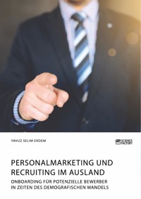 Personalmarketing und Recruiting im Ausland. Onboarding für potenzielle Bewerber in Zeiten des demografischen Wandels - Yavuz Selim Erdem - E-Book