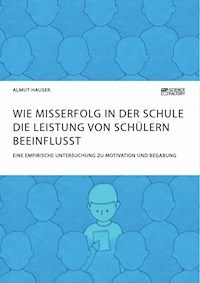 Wie Misserfolg in der Schule die Leistung von Schülern beeinflusst. Eine empirische Untersuchung zu Motivation und Begabung - Almut Hauser - E-Book