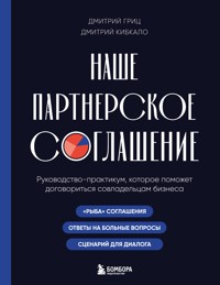 Наше партнерское соглашение. Руководство-практикум, которое поможет договориться совладельцам бизнеса - Дмитрий Гриц - E-Book