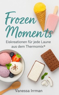 Frozen Moments – Eiskreationen für jede Laune aus dem Thermomix® - Vanessa Irrmann - E-Book