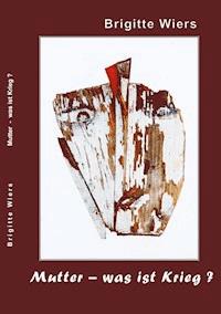 Mutter - was ist Krieg? - Brigitte Wiers - E-Book