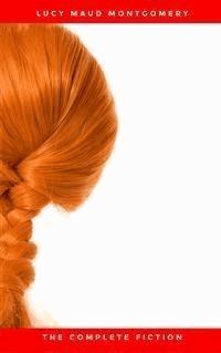 Lucy Maud Montgomery (The Complete Fiction) - Lucy Maud Montgomery - E-Book