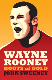 Wayne Rooney: Boots of Gold - John Sweeney - E-Book