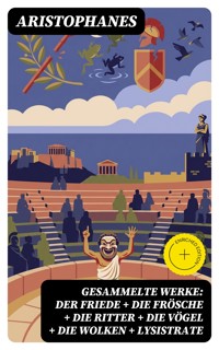 Gesammelte Werke: Der Friede + Die Frösche + Die Ritter + Die Vögel + Die Wolken + Lysistrate - - Aristophanes - E-Book