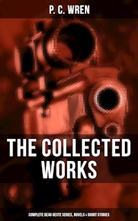 The Collected Works of P. C. Wren: Complete Beau Geste Series, Novels & Short Stories - P. C. Wren - E-Book