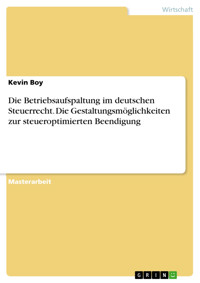 Die Betriebsaufspaltung im deutschen Steuerrecht. Die Gestaltungsmöglichkeiten zur steueroptimierten Beendigung - Kevin Boy - E-Book