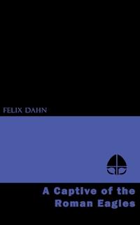 A Captive of the Roman Eagles - Felix  Dahn - E-Book