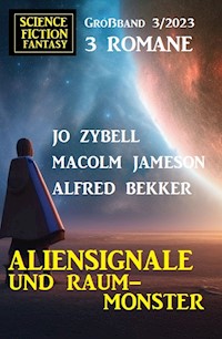 Aliensignale und Raum-Monster: Science Fiction Fantasy Großband 3 Romane 3/2023 - Alfred Bekker - E-Book