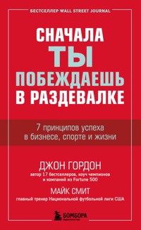 Сначала ты побеждаешь в раздевалке. 7 принципов успеха в бизнесе, спорте и жизни - Джон Гордон - E-Book
